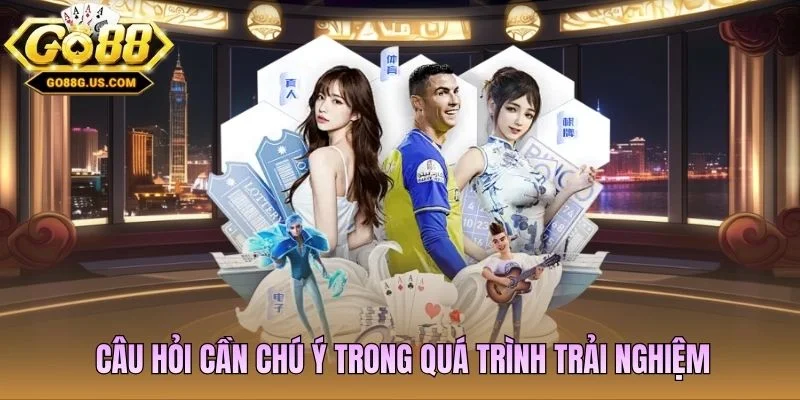 Câu hỏi cần chú ý trong quá trình trải nghiệm